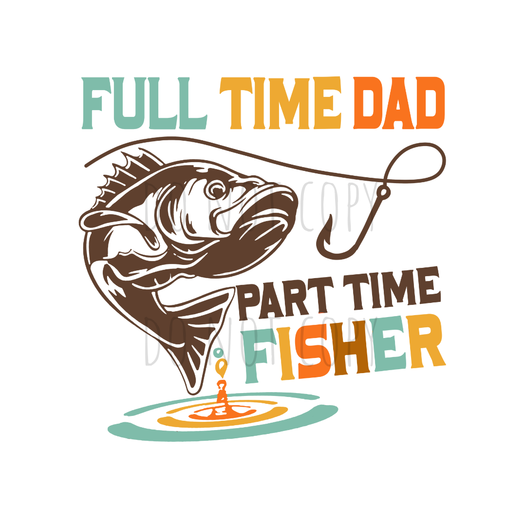 Full time dad Part time fisher DTF transfer DD22