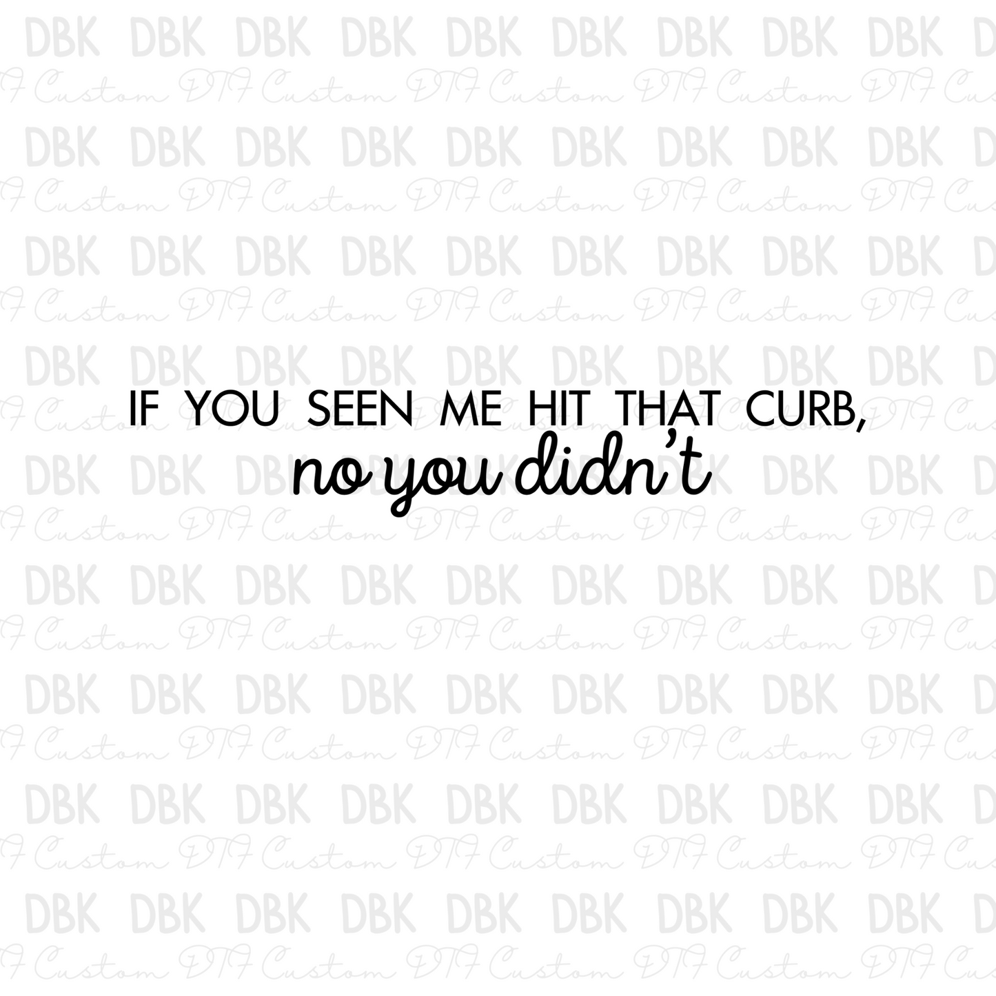 If you seen me hit that curb, no you didnt DTF Transfer I40