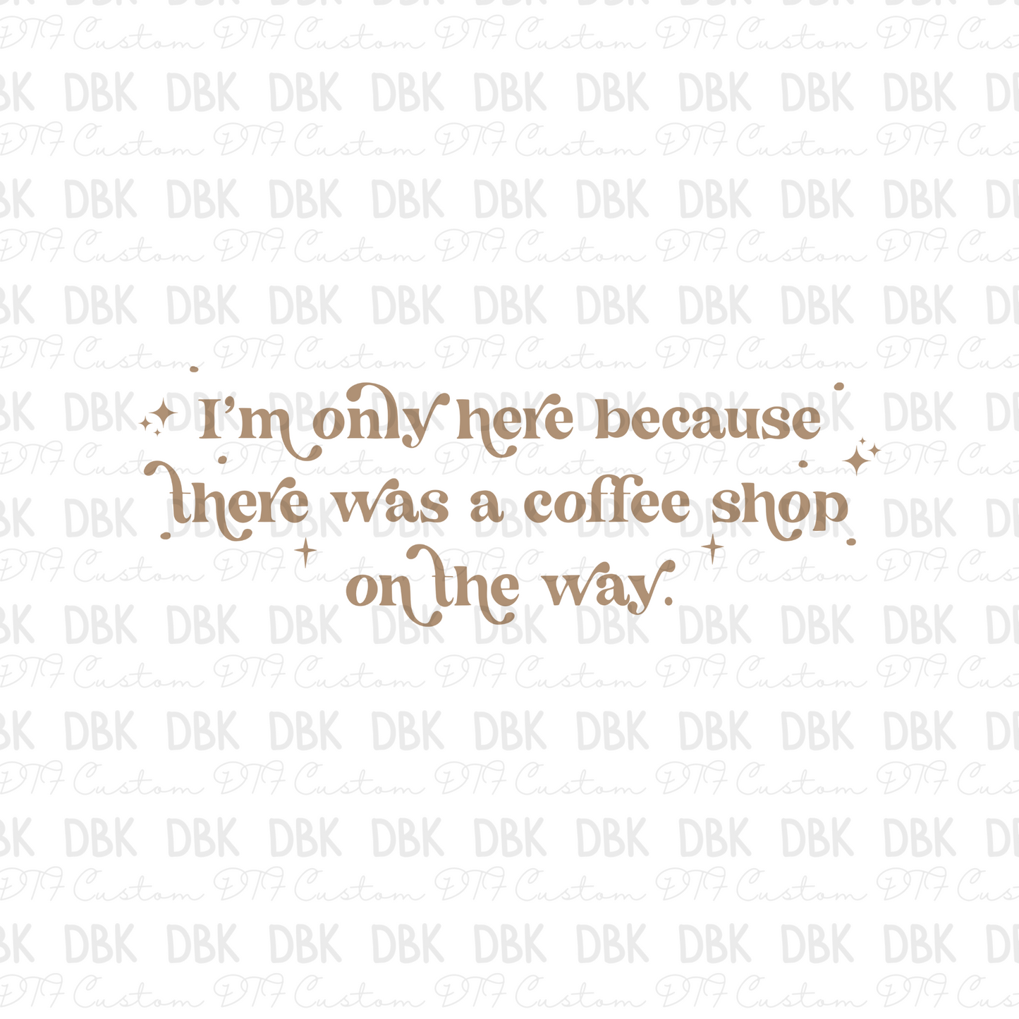 I'm only here because there was a coffee shop on the way TAN DTF Transfer I132