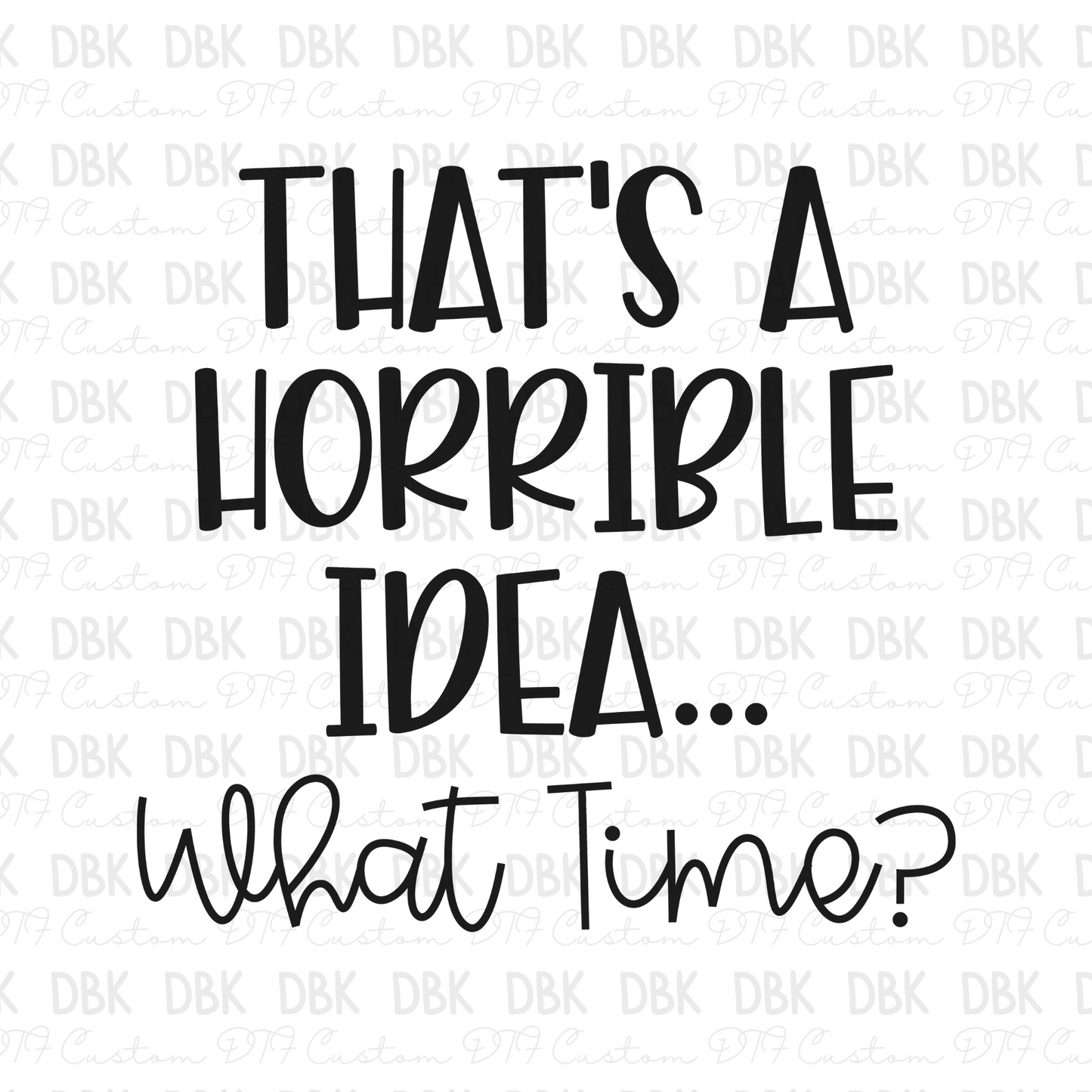 That's A horrible idea... what time? DTF Transfer I171
