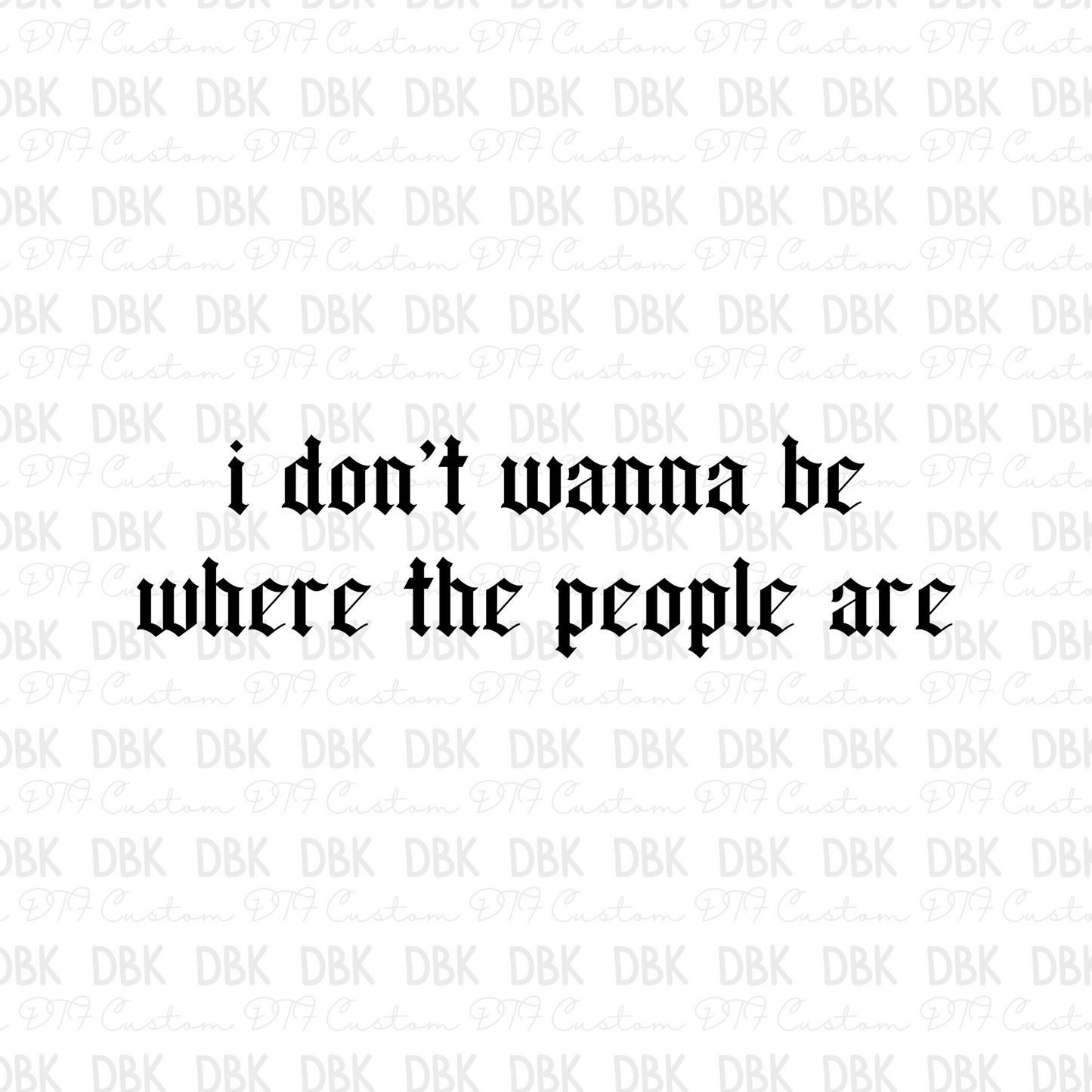 I don't wanna be where the people are DTF Transfer I332