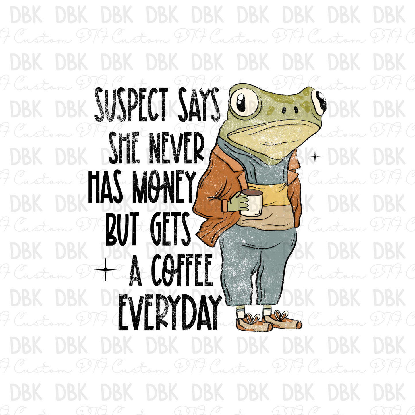 Suspect says she never has money but gets a coffee everyday DTF Transfer I293