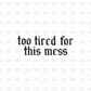 Too Tired for this mess DTF Transfer