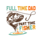 Full time dad Part time fisher DTF transfer