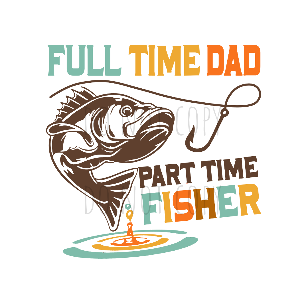 Full time dad Part time fisher DTF transfer