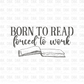 Born to read forced to work GREY DTF Transfer D50