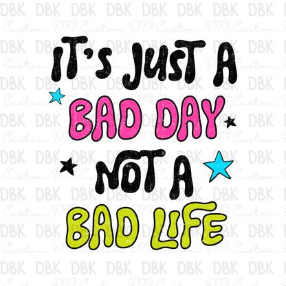 Its just a bad day not a bad life DTF Transfer I319