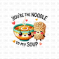 You're the noodle to my soup DTF Transfer