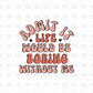 Admit it life would be boring without me DTF transfer I216