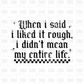 When I said I liked it rough, I didn't2 mean my entire life DTF transfer BLACK