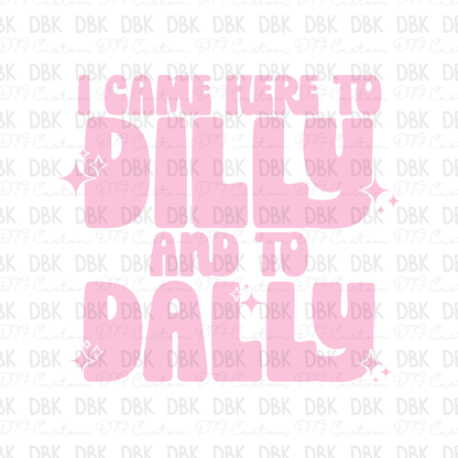 I came here to dilly and to dally DTF Transfer
