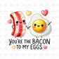 You're the bacon to my eggs DTF Transfer