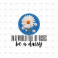 In a world full of roses be a daisy DTF transfer