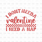 I don't need a valentine I need a nap DTF Transfer