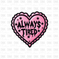 Always Tired DTF transfer B22