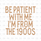 Be patient with me I'm from the 1900s DTF Transfer I161