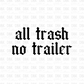 All trash no trailer DTF Transfer I283