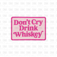 Don't cry drink whiskey DTF transfer B332