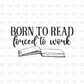 Born to read forced to work BLACK DTF Transfer D51